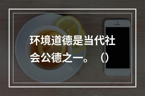 环境道德是当代社会公德之一。（）