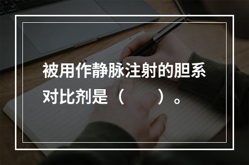 被用作静脉注射的胆系对比剂是（　　）。