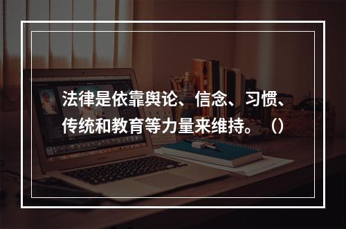 法律是依靠舆论、信念、习惯、传统和教育等力量来维持。（）