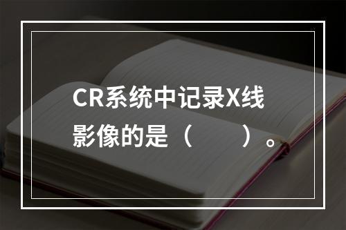 CR系统中记录X线影像的是（　　）。