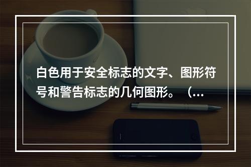 白色用于安全标志的文字、图形符号和警告标志的几何图形。（）