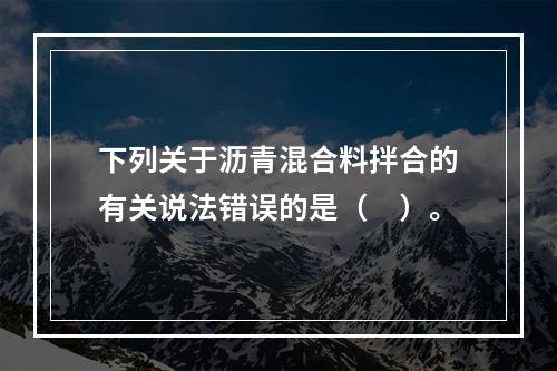 下列关于沥青混合料拌合的有关说法错误的是（　）。