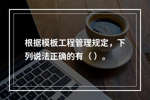 根据模板工程管理规定，下列说法正确的有（ ）。