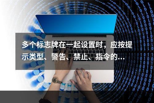 多个标志牌在一起设置时，应按提示类型、警告、禁止、指令的顺序