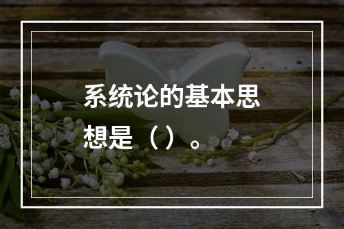 系统论的基本思想是（ ）。