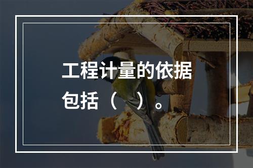 工程计量的依据包括（　）。