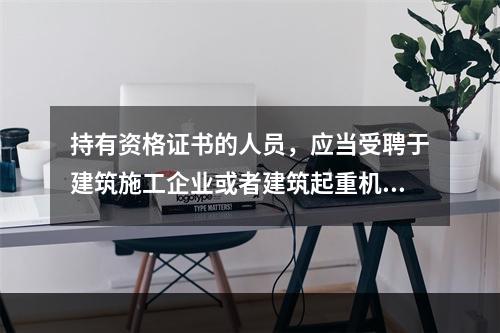 持有资格证书的人员，应当受聘于建筑施工企业或者建筑起重机械出