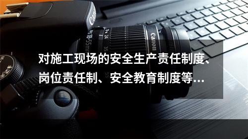 对施工现场的安全生产责任制度、岗位责任制、安全教育制度等得落