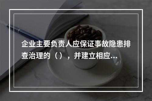 企业主要负责人应保证事故隐患排查治理的（ ），并建立相应的专