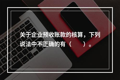 关于企业预收账款的核算，下列说法中不正确的有（　　）。