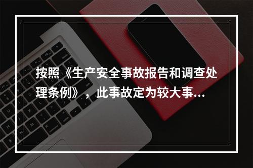 按照《生产安全事故报告和调查处理条例》，此事故定为较大事故。