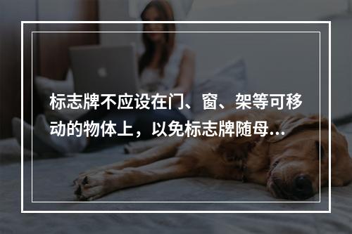 标志牌不应设在门、窗、架等可移动的物体上，以免标志牌随母体物