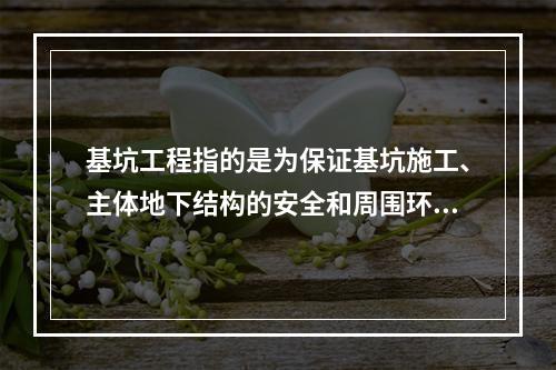 基坑工程指的是为保证基坑施工、主体地下结构的安全和周围环境不