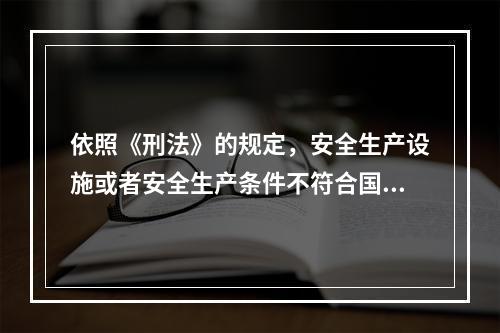 依照《刑法》的规定，安全生产设施或者安全生产条件不符合国家规