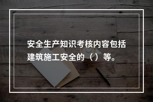 安全生产知识考核内容包括建筑施工安全的（ ）等。