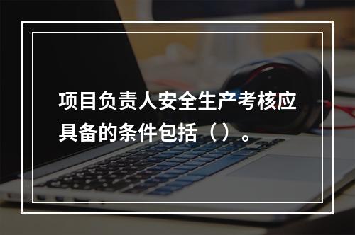 项目负责人安全生产考核应具备的条件包括（ ）。