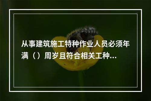 从事建筑施工特种作业人员必须年满（ ）周岁且符合相关工种的年