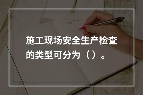 施工现场安全生产检查的类型可分为（ ）。