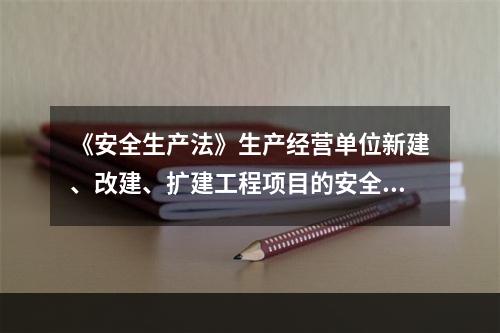 《安全生产法》生产经营单位新建、改建、扩建工程项目的安全设施