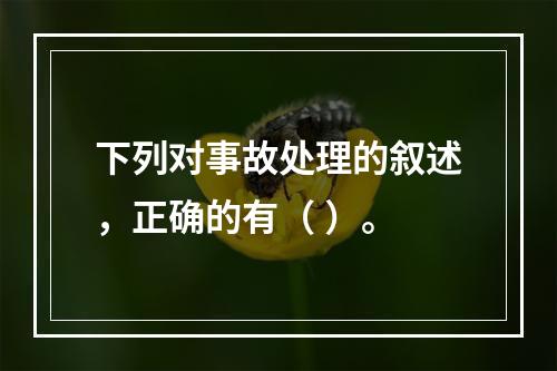 下列对事故处理的叙述，正确的有（ ）。