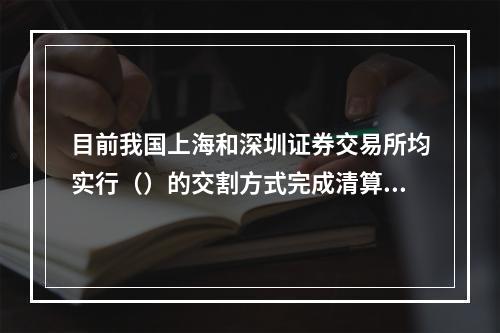 目前我国上海和深圳证券交易所均实行（）的交割方式完成清算交易