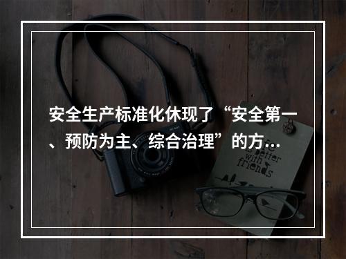 安全生产标准化休现了“安全第一、预防为主、综合治理”的方针和