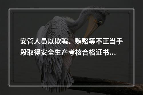 安管人员以欺骗、贿赂等不正当手段取得安全生产考核合格证书的，