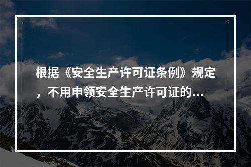 根据《安全生产许可证条例》规定，不用申领安全生产许可证的企业