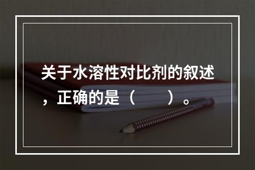 关于水溶性对比剂的叙述，正确的是（　　）。