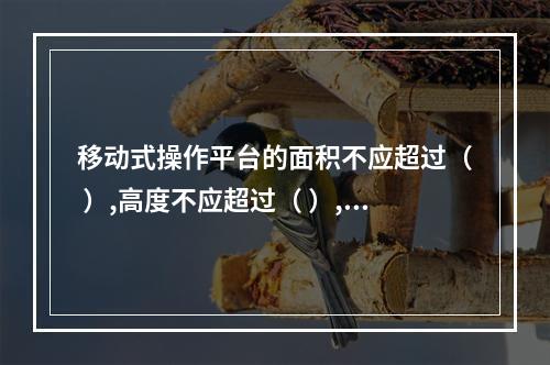 移动式操作平台的面积不应超过（ ）,高度不应超过（ ）,高宽