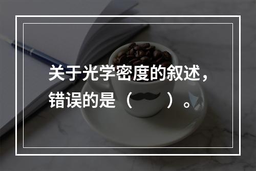 关于光学密度的叙述，错误的是（　　）。