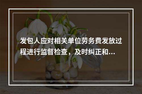 发包人应对相关单位劳务费发放过程进行监督检查，及时纠正和处理