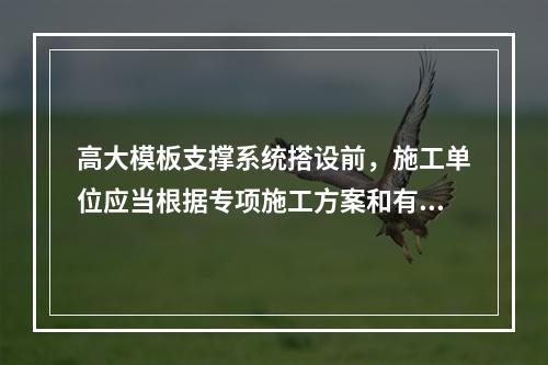 高大模板支撑系统搭设前，施工单位应当根据专项施工方案和有关规