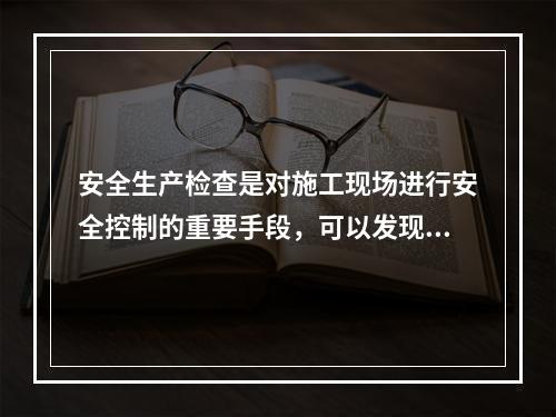 安全生产检查是对施工现场进行安全控制的重要手段，可以发现工程