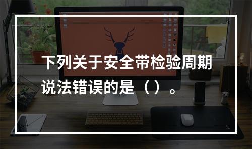 下列关于安全带检验周期说法错误的是（ ）。