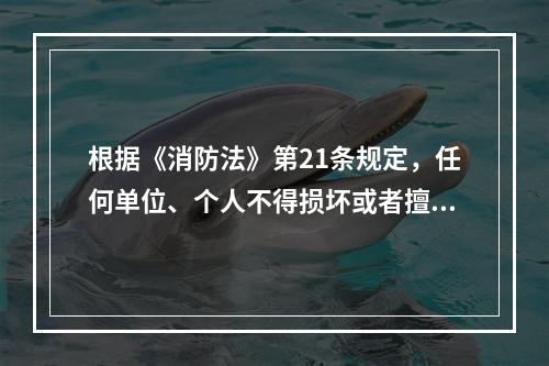 根据《消防法》第21条规定，任何单位、个人不得损坏或者擅自挪