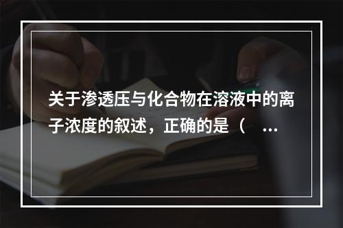 关于渗透压与化合物在溶液中的离子浓度的叙述，正确的是（　　）