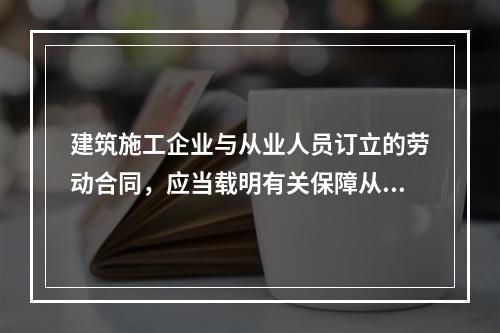 建筑施工企业与从业人员订立的劳动合同，应当载明有关保障从业人