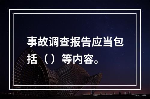 事故调查报告应当包括（ ）等内容。