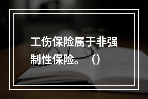 工伤保险属于非强制性保险。（）