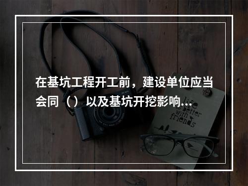 在基坑工程开工前，建设单位应当会同（ ）以及基坑开挖影响范围