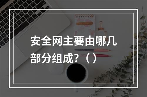 安全网主要由哪几部分组成?（ ）