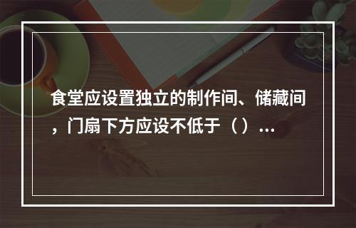 食堂应设置独立的制作间、储藏间，门扇下方应设不低于（ ）m的