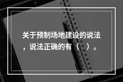 关于预制场地建设的说法，说法正确的有（　）。