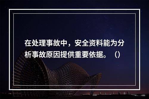 在处理事故中，安全资料能为分析事故原因提供重要依据。（）