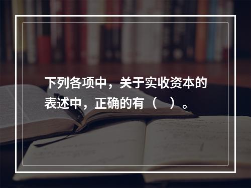 下列各项中，关于实收资本的表述中，正确的有（　）。