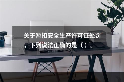 关于暂扣安全生产许可证处罚，下列说法正确的是（ ）。