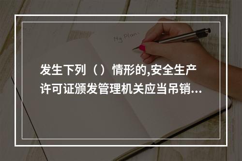 发生下列（ ）情形的,安全生产许可证颁发管理机关应当吊销企业