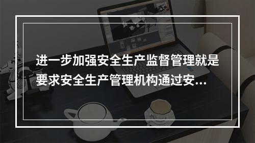 进一步加强安全生产监督管理就是要求安全生产管理机构通过安全生