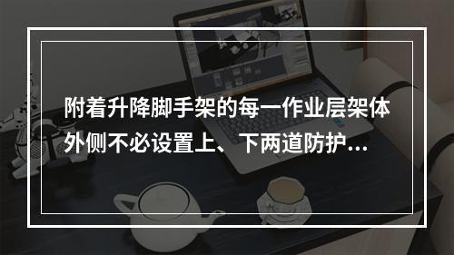 附着升降脚手架的每一作业层架体外侧不必设置上、下两道防护栏杆